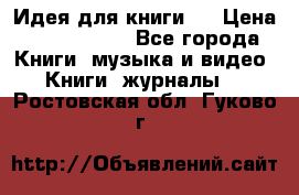 Идея для книги.  › Цена ­ 2 700 000 - Все города Книги, музыка и видео » Книги, журналы   . Ростовская обл.,Гуково г.